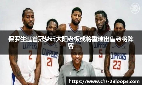 保罗生涯首冠梦碎太阳老板或将重建出售老将阵容