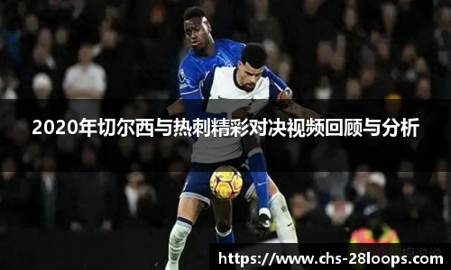 2020年切尔西与热刺精彩对决视频回顾与分析